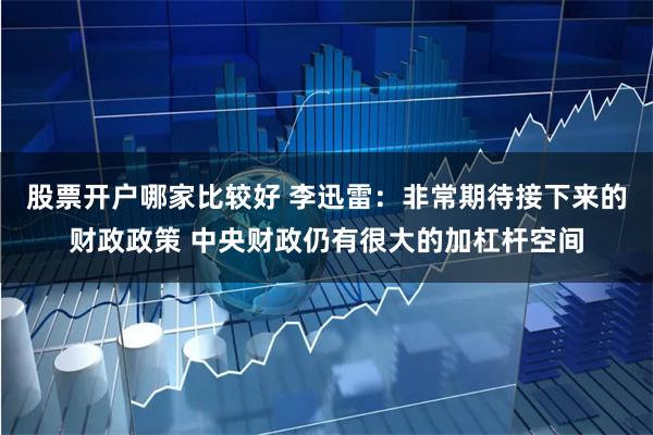 股票开户哪家比较好 李迅雷：非常期待接下来的财政政策 中央财政仍有很大的加杠杆空间