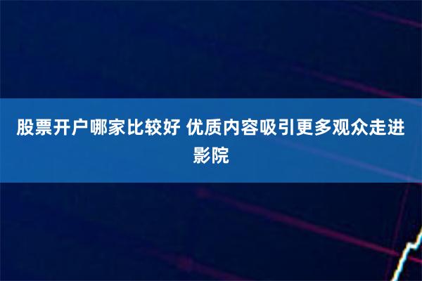 股票开户哪家比较好 优质内容吸引更多观众走进影院