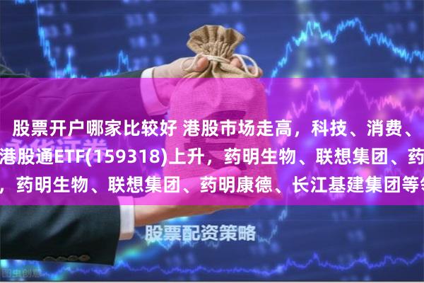股票开户哪家比较好 港股市场走高，科技、消费、高股息均开花！恒生港股通ETF(159318)上升，药明生物、联想集团、药明康德、长江基建集团等领涨。