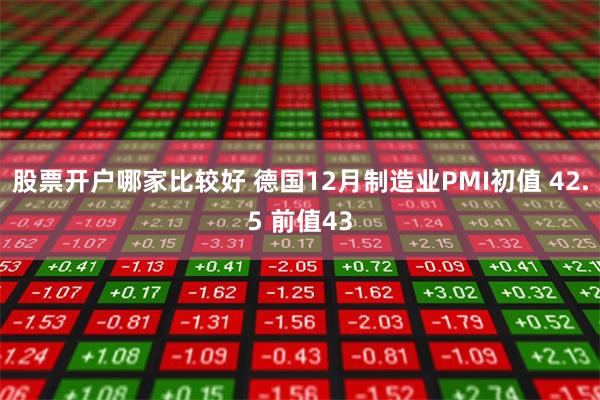 股票开户哪家比较好 德国12月制造业PMI初值 42.5 前值43