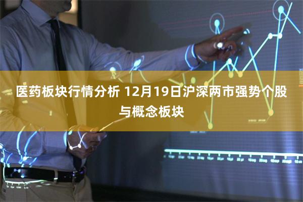 医药板块行情分析 12月19日沪深两市强势个股与概念板块