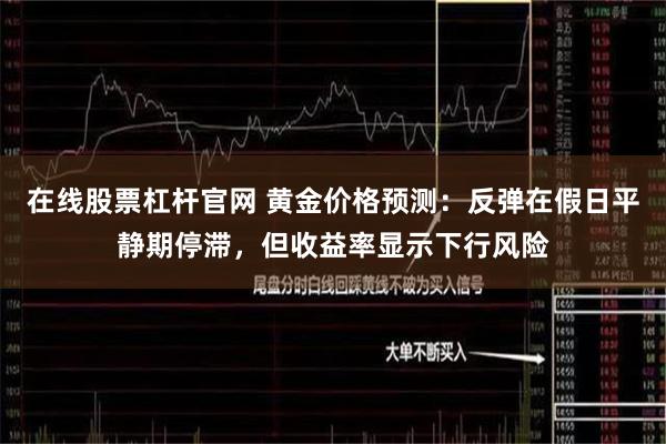 在线股票杠杆官网 黄金价格预测：反弹在假日平静期停滞，但收益率显示下行风险