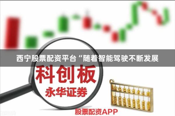 西宁股票配资平台　　“随着智能驾驶不断发展