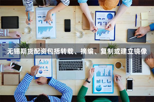 无锡期货配资包括转载、摘编、复制或建立镜像