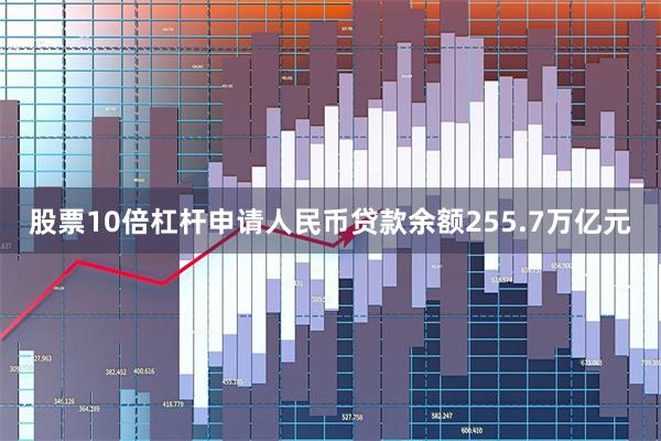 股票10倍杠杆申请人民币贷款余额255.7万亿元
