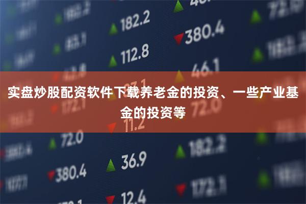 实盘炒股配资软件下载养老金的投资、一些产业基金的投资等