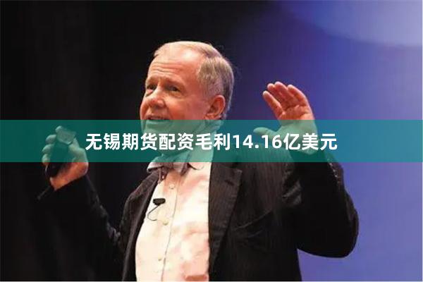 无锡期货配资毛利14.16亿美元