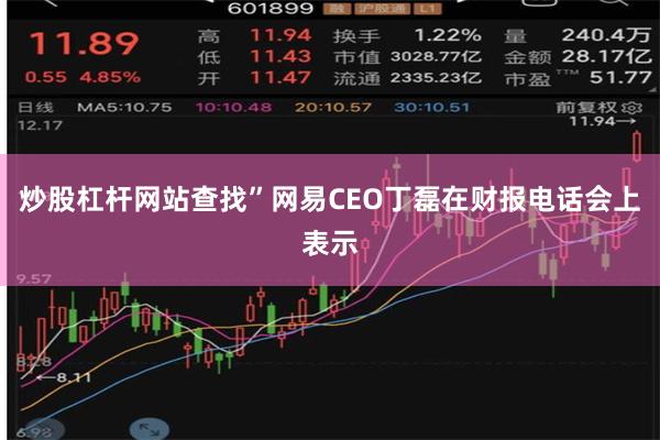 炒股杠杆网站查找”网易CEO丁磊在财报电话会上表示