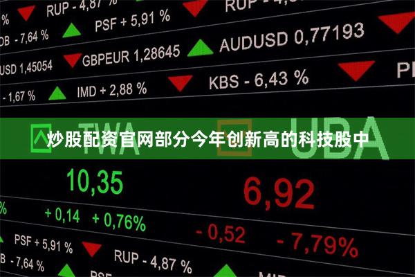 炒股配资官网部分今年创新高的科技股中