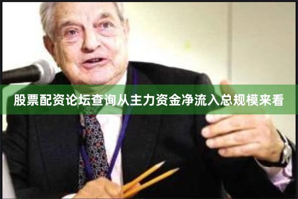 股票配资论坛查询从主力资金净流入总规模来看