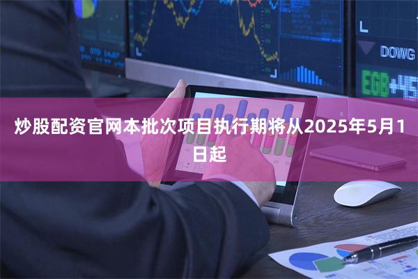 炒股配资官网本批次项目执行期将从2025年5月1日起