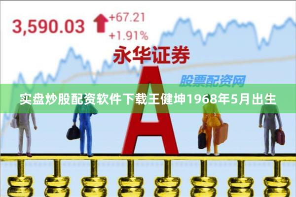 实盘炒股配资软件下载王健坤1968年5月出生