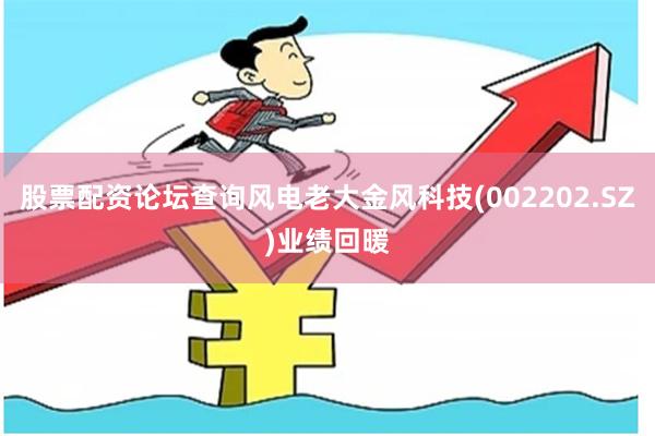股票配资论坛查询风电老大金风科技(002202.SZ)业绩回暖