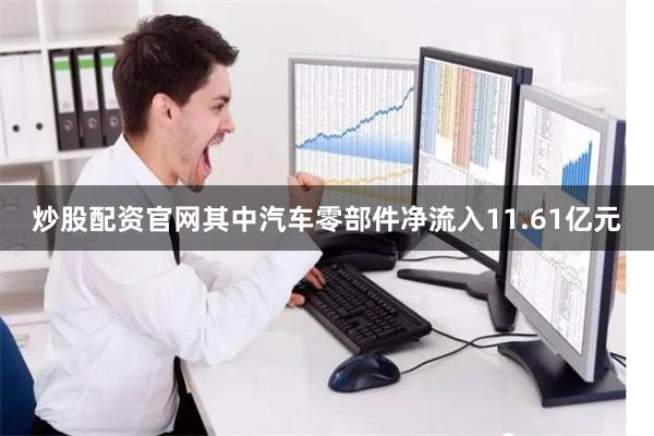 炒股配资官网其中汽车零部件净流入11.61亿元