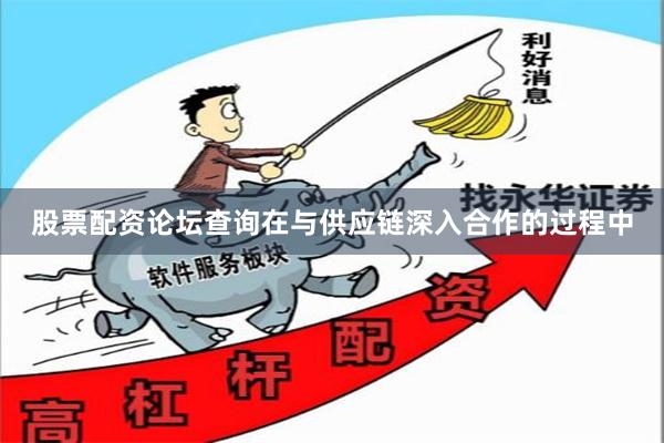 股票配资论坛查询在与供应链深入合作的过程中