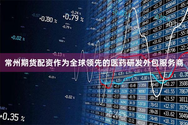 常州期货配资作为全球领先的医药研发外包服务商