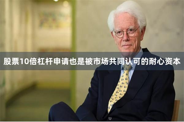 股票10倍杠杆申请也是被市场共同认可的耐心资本