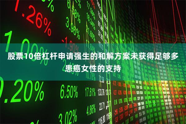 股票10倍杠杆申请强生的和解方案未获得足够多患癌女性的支持