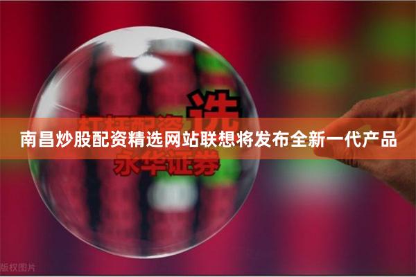 南昌炒股配资精选网站联想将发布全新一代产品